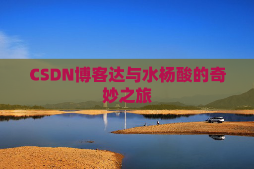 CSDN博客达与水杨酸的奇妙之旅